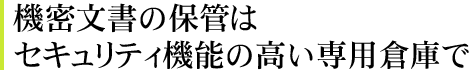 機密文書の保管はセキュリティ機能の高い専用倉庫で