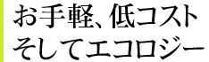 お手軽、低コスト、そしてエコロジー