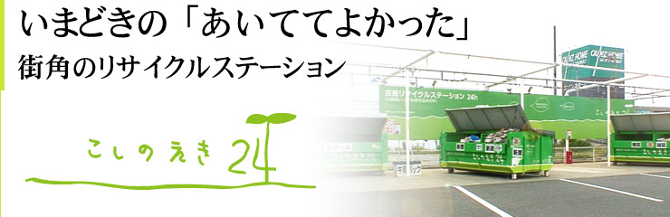 いまどきの「あいててよかった」街角のリサイクルステーション「こしのえき」