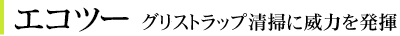 エコツー　グリストラップ清掃に威力を発揮